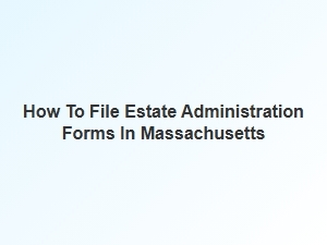 How to File Estate Administration Forms in Massachusetts