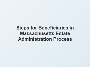 Steps for Beneficiaries in Massachusetts Estate Administration