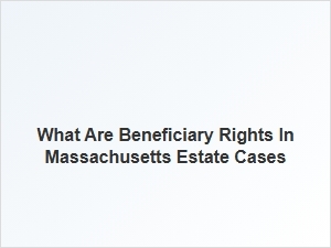 What Are Beneficiary Rights in Massachusetts Estate Cases
