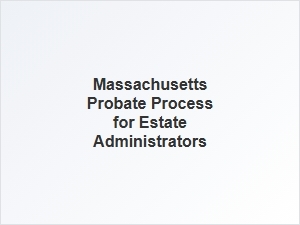 Massachusetts Probate Process for Estate Administrators