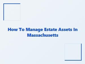 How to Manage Estate Assets in Massachusetts