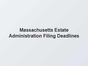 Massachusetts Estate Administration Filing Deadlines