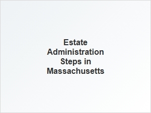 Estate Administration Steps in Massachusetts